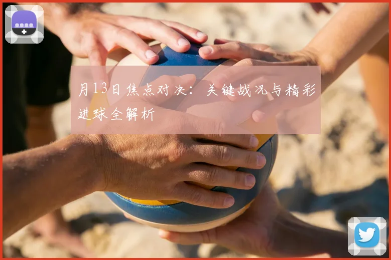 月13日焦点对决：关键战况与精彩进球全解析