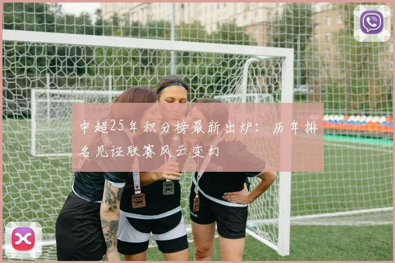 中超25年积分榜最新出炉：历年排名见证联赛风云变幻