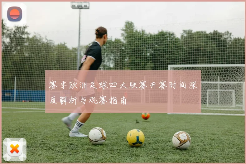 赛季欧洲足球四大联赛开赛时间深度解析与观赛指南