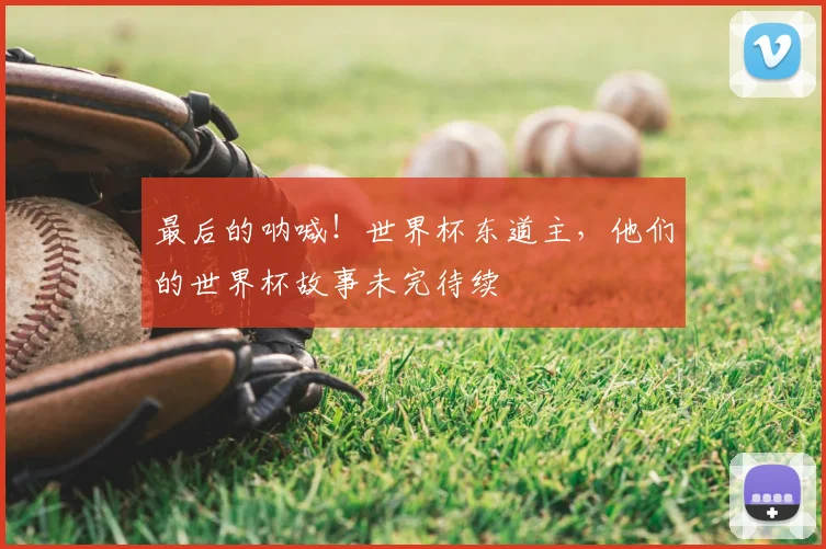 最后的呐喊！世界杯东道主，他们的世界杯故事未完待续