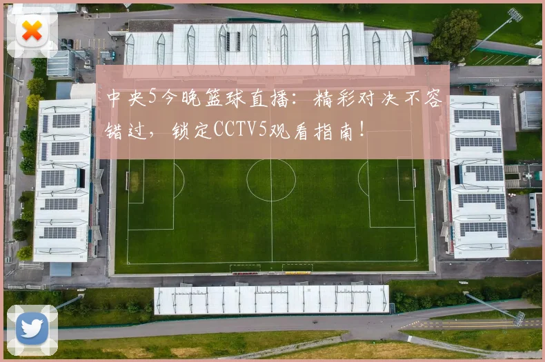 中央5今晚篮球直播：精彩对决不容错过，锁定CCTV5观看指南！