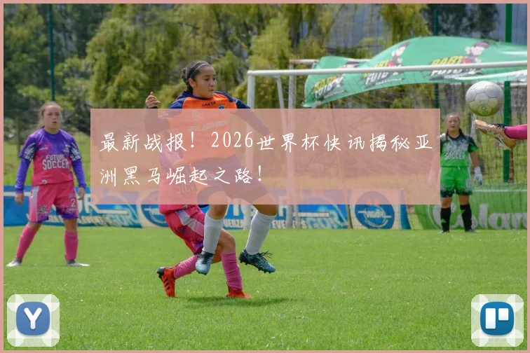 最新战报!2026世界杯快讯揭秘亚洲黑马崛起之路!